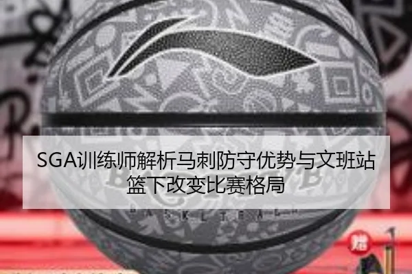 SGA训练师解析马刺防守优势与文班站篮下改变比赛格局